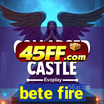 bete fire